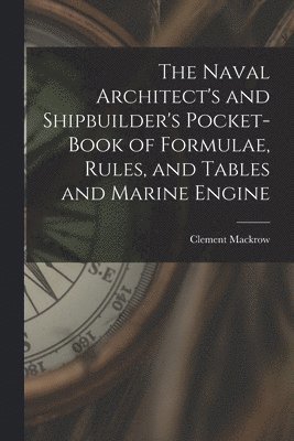 The Naval Architect's and Shipbuilder's Pocket-book of Formulae, Rules, and Tables and Marine Engine 1