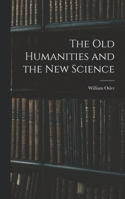 William Osler - Old Humanities and the New Science, Inbunden