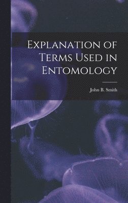 John B Smith - Explanation of Terms Used in Entomology, Inbunden