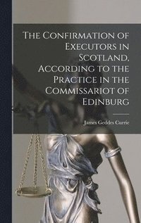bokomslag The Confirmation of Executors in Scotland, According to the Practice in the Commissariot of Edinburg