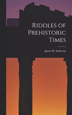 James H Anderson, James H. Anderson - Riddles of Prehistoric Times, Inbunden