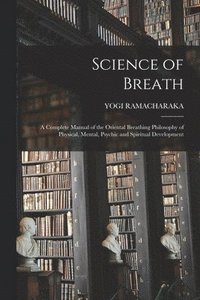 bokomslag Science of Breath; a Complete Manual of the Oriental Breathing Philosophy of Physical, Mental, Psychic and Spiritual Development