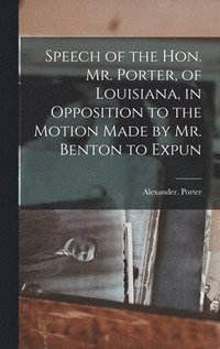 bokomslag Speech of the Hon. Mr. Porter, of Louisiana, in Opposition to the Motion Made by Mr. Benton to Expun