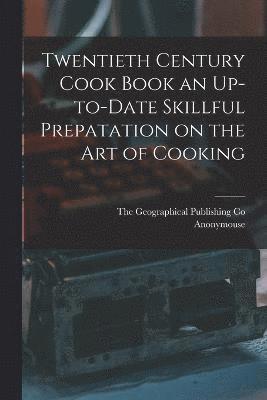 Twentieth Century Cook Book an Up-to-Date Skillful Prepatation on the Art of Cooking 1