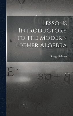 Lessons Introductory to the Modern Higher Algebra 1