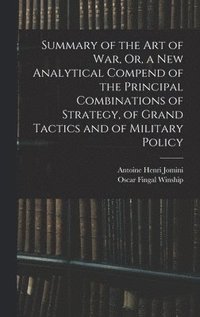 bokomslag Summary of the Art of War, Or, a New Analytical Compend of the Principal Combinations of Strategy, of Grand Tactics and of Military Policy