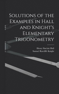 bokomslag Solutions of the Examples in Hall and Knight's Elementary Trigonometry