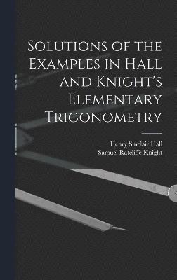 Solutions of the Examples in Hall and Knight's Elementary Trigonometry 1