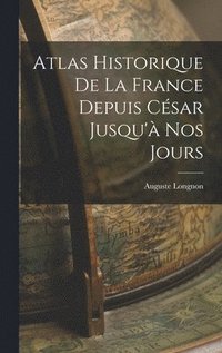 bokomslag Atlas Historique De La France Depuis Csar Jusqu' Nos Jours