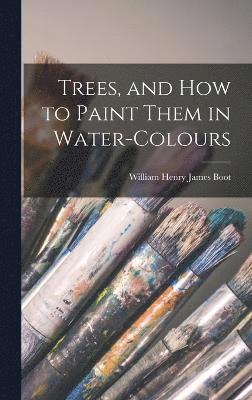 William Henry James Boot - Trees, and How to Paint Them in Water-Colours, Inbunden