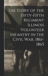 bokomslag The Story of the Fifty-Fifth Regiment Illinois Volunteer Infantry in the Civil War, 1861-1865