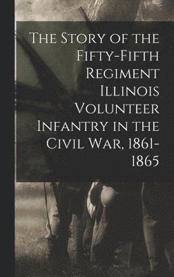 The Story of the Fifty-Fifth Regiment Illinois Volunteer Infantry in the Civil War, 1861-1865 1