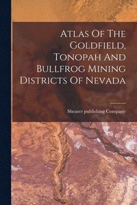 bokomslag Atlas Of The Goldfield, Tonopah And Bullfrog Mining Districts Of Nevada