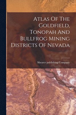 Atlas Of The Goldfield, Tonopah And Bullfrog Mining Districts Of Nevada 1