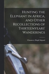 bokomslag Hunting the Elephant in Africa, and Other Recollections of Thirteenyears' Wanderings