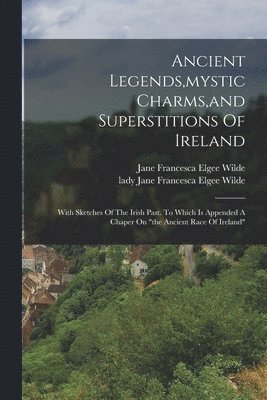 bokomslag Ancient Legends, mystic Charms, and Superstitions Of Ireland