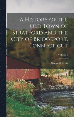 bokomslag History of the Old Town of Stratford and the City of Bridgeport, Connecticut; Volume 1