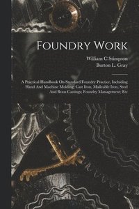 bokomslag Foundry Work; A Practical Handbook On Standard Foundry Practice, Including Hand And Machine Molding; Cast Iron, Malleable Iron, Steel And Brass Castings; Foundry Management; Etc