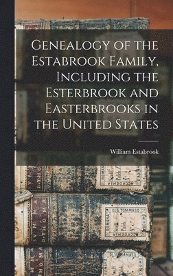 Genealogy of the Estabrook Family, Including the Esterbrook and Easterbrooks in the United States 1