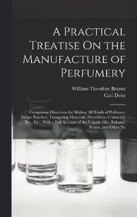 bokomslag A Practical Treatise On the Manufacture of Perfumery