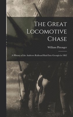 William Pittenger - Great Locomotive Chase; a History of the Andrews Railroad Raid Into Georgia in 1862, Inbunden