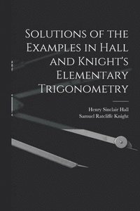 bokomslag Solutions of the Examples in Hall and Knight's Elementary Trigonometry