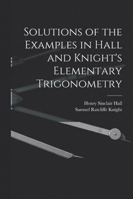 bokomslag Solutions of the Examples in Hall and Knight's Elementary Trigonometry