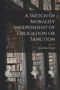 bokomslag A Sketch of Morality Independent of Obligation or Sanction