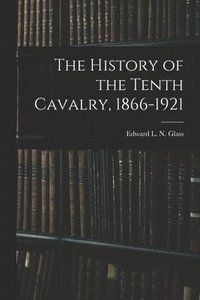 bokomslag The History of the Tenth Cavalry, 1866-1921
