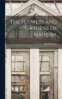 bokomslag The Flowers and Gardens of Madeira