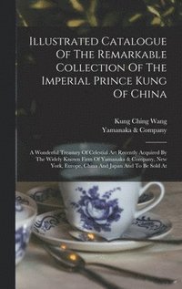 bokomslag Illustrated Catalogue Of The Remarkable Collection Of The Imperial Prince Kung Of China