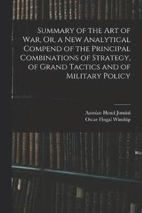 bokomslag Summary of the Art of War, Or, a New Analytical Compend of the Principal Combinations of Strategy, of Grand Tactics and of Military Policy
