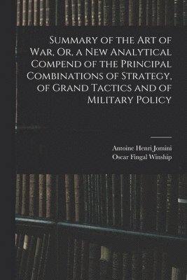 Antoine Henri Jomini, Oscar Fingal Winship - Summary of the Art of War, Or, a New Analytical Compend of the Principal Combinations of Strategy, of Grand Tactics and of Military Policy, Häftad