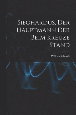 bokomslag Sieghardus, Der Hauptmann Der Beim Kreuze Stand