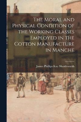 bokomslag The Moral and Physical Condition of the Working Classes Employed in the Cotton Manufacture in Manche