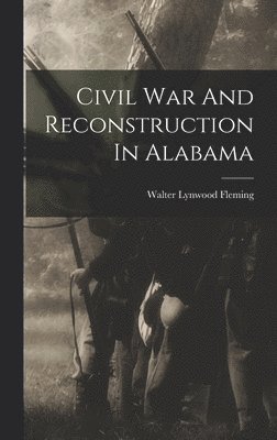 Walter Lynwood Fleming - Civil War And Reconstruction In Alabama, Inbunden