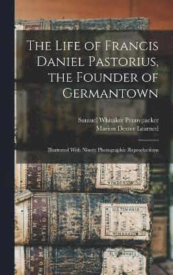 bokomslag The Life of Francis Daniel Pastorius, the Founder of Germantown