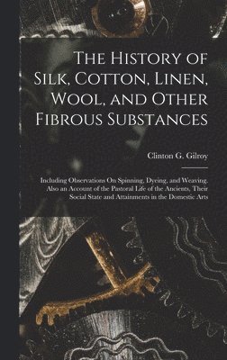 Clinton G Gilroy, Clinton G. Gilroy - History of Silk, Cotton, Linen, Wool, and Other Fibrous Substances, Inbunden