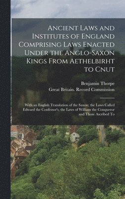 Benjamin Thorpe, Great Britain Record Commission - Ancient Laws and Institutes of England Comprising Laws Enacted Under the Anglo-Saxon Kings From Aethelbirht to Cnut, Inbunden