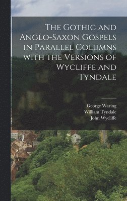The Gothic and Anglo-Saxon Gospels in Parallel Columns with the Versions of Wycliffe and Tyndale 1
