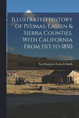 Illustrated History of Plumas, Lassen & Sierra Counties, With California From 1513 to 1850 1