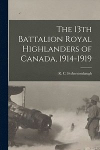 bokomslag The 13th Battalion Royal Highlanders of Canada, 1914-1919