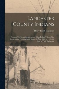 bokomslag Lancaster County Indians; Annals of the Susquehannocks and Other Indian Tribes of the Susquehanna Territory From About the Year 1500 to 1763, the Date of Their Extinction