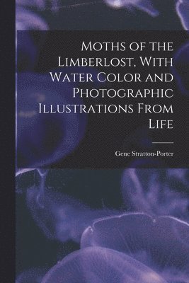 Gene Stratton-Porter - Moths of the Limberlost, With Water Color and Photographic Illustrations From Life, Häftad