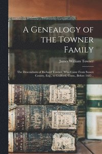 bokomslag A Genealogy of the Towner Family; the Descendants of Richard Towner, who Came From Sussex County, Eng., to Guilford, Conn., Before 1685 ..