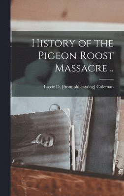 History of the Pigeon Roost Massacre .. 1