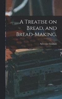 bokomslag A Treatise on Bread, and Bread-making.