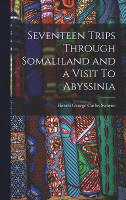Seventeen Trips Through Somaliland and a Visit To Abyssinia