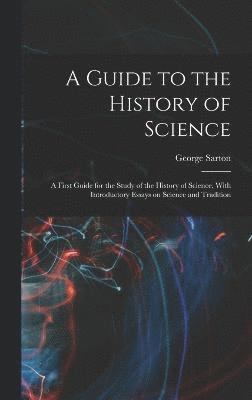 bokomslag A Guide to the History of Science; a First Guide for the Study of the History of Science, With Introductory Essays on Science and Tradition