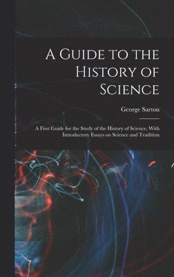 Guide to the History of Science; a First Guide for the Study of the History of Science, With Introductory Essays on Science and Tradition